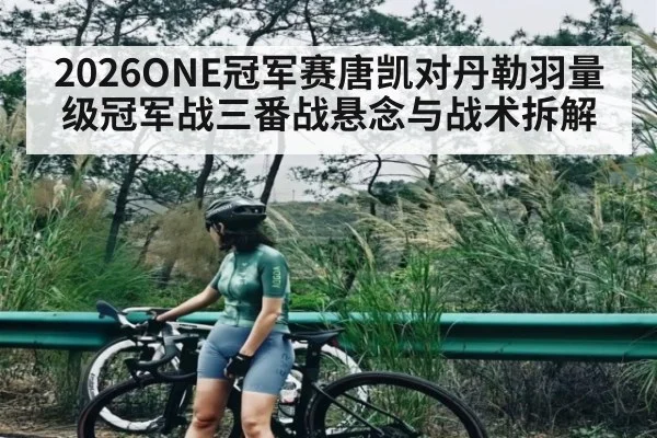 2026ONE冠军赛唐凯对丹勒羽量级冠军战三番战悬念与战术拆解